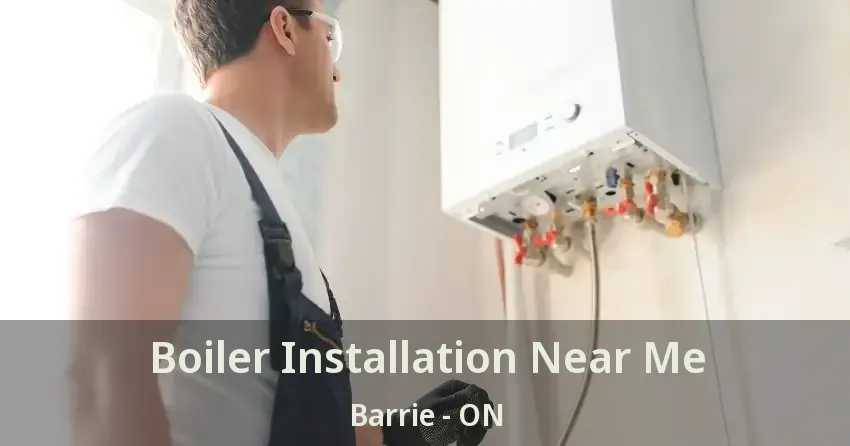 Boiler Installation Near Me Barrie - ON