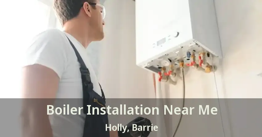 Boiler Installation Near Me Holly, Barrie - ON